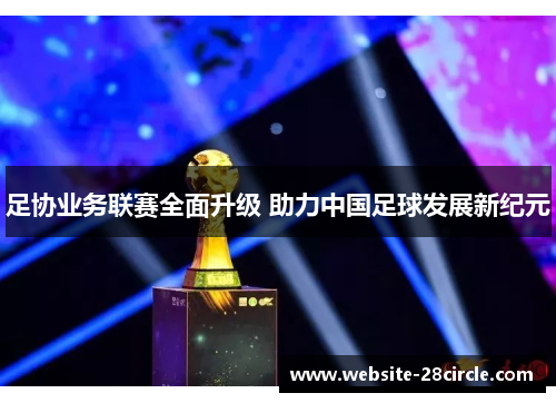 足协业务联赛全面升级 助力中国足球发展新纪元